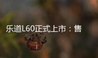 乐道L60正式上市：售价20.69万元起，9月28日开启交付