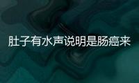 肚子有水声说明是肠癌来临？别慌，一文给你解疑！